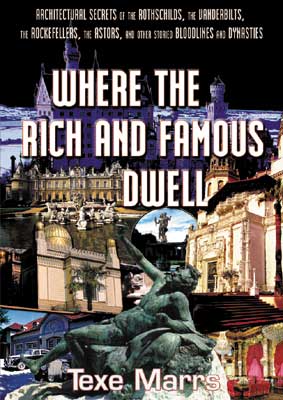 Where the Rich and Famous Dwell: Architectural Secrets of the Rothschilds, the Vanderbilts, the Rockefellers, the Astors, and Other Storied Bloodlines and Dynasties